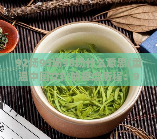 92场95场98场什么意思(重温中国女排的辉煌历程:92、95、98场。)