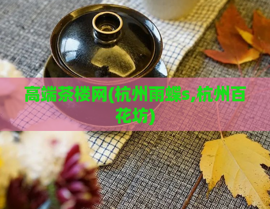 高端茶楼网(杭州雨蝶s,杭州百花坊)