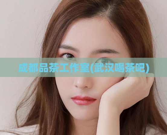成都品茶工作室(武汉喝茶吧)