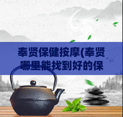 奉贤保健按摩(奉贤哪里能找到好的保健按摩?)
