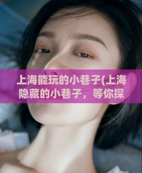 上海能玩的小巷子(上海隐藏的小巷子,等你探索!)