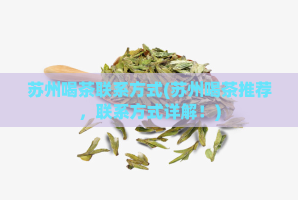 苏州喝茶联系方式(苏州喝茶推荐，联系方式详解！)