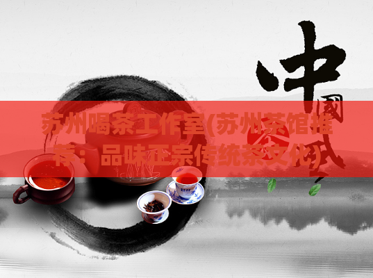 苏州喝茶工作室(苏州茶馆推荐：品味正宗传统茶文化)