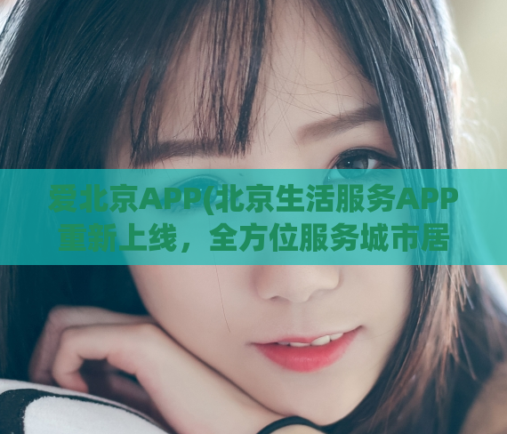 爱北京APP(北京生活服务APP重新上线，全方位服务城市居民)