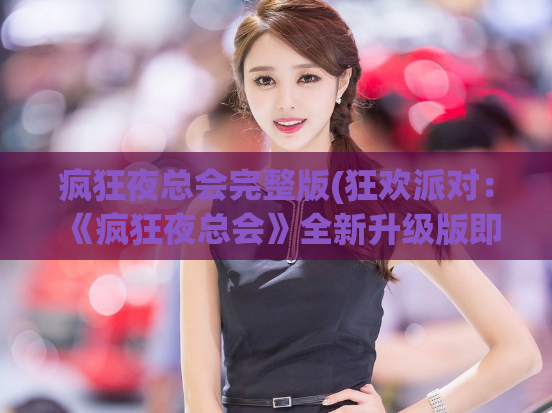 疯狂夜总会完整版(狂欢派对:《疯狂夜总会》全新升级版即将发布)