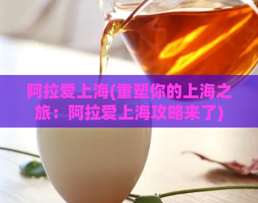 阿拉爱上海(重塑你的上海之旅:阿拉爱上海攻略来了)