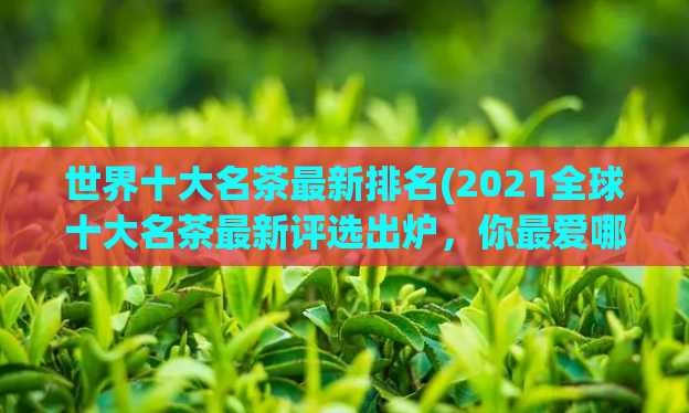 世界十大名茶最新排名(2021全球十大名茶最新评选出炉，你最爱哪一款？)