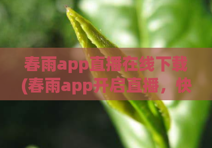 春雨app直播在线下载(春雨app开启直播，快来在线下载！)