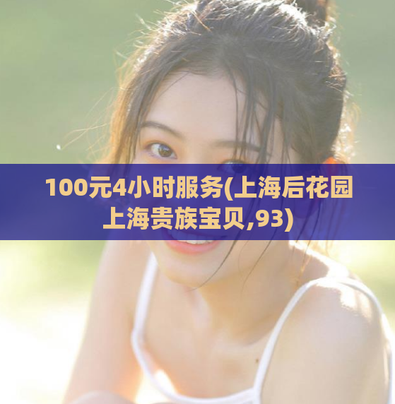 100元4小时服务(上海后花园上海贵族宝贝,93)