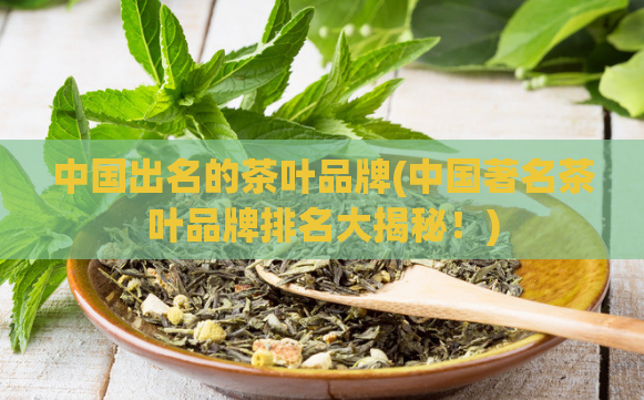 中国出名的茶叶品牌(中国著名茶叶品牌排名大揭秘!)
