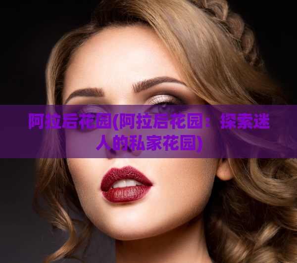 阿拉后花园(阿拉后花园:探索迷人的私家花园)
