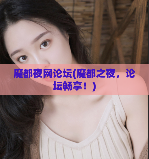 魔都夜网论坛(魔都之夜,论坛畅享!)