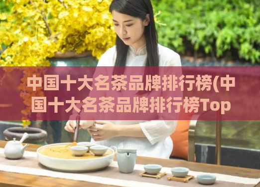 中国十大名茶品牌排行榜(中国十大名茶品牌排行榜Top10新鲜出炉)