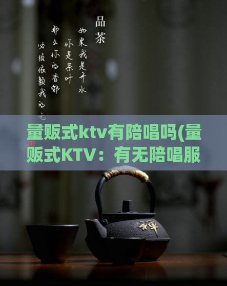 量贩式ktv有陪唱吗(量贩式KTV:有无陪唱服务?)