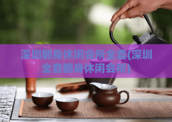 深圳翻身休闲会所全套(深圳全套翻身休闲会所)