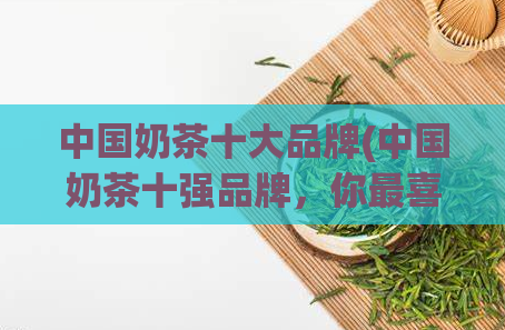 中国奶茶十大品牌(中国奶茶十强品牌,你最喜欢哪个?)