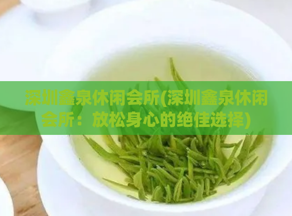 深圳鑫泉休闲会所(深圳鑫泉休闲会所:放松身心的绝佳选择)