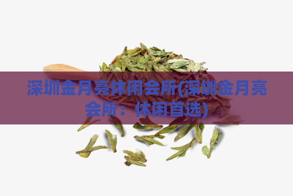 深圳金月亮休闲会所(深圳金月亮会所:休闲首选)