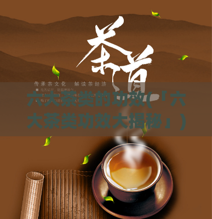 六大茶类的功效(「六大茶类功效大揭秘」)