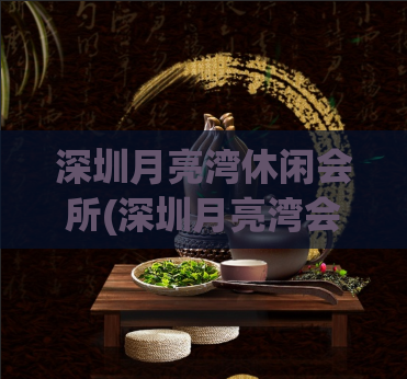 深圳月亮湾休闲会所(深圳月亮湾会所：享受休闲与放松)