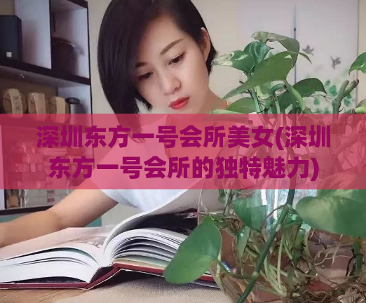 深圳东方一号会所美女(深圳东方一号会所的独特魅力)