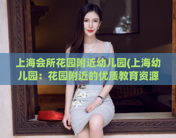 上海会所花园附近幼儿园(上海幼儿园：花园附近的优质教育资源)