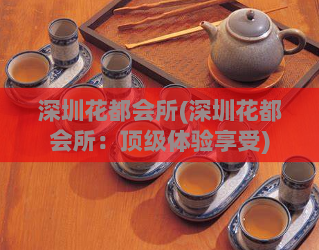 深圳花都会所(深圳花都会所:顶级体验享受)