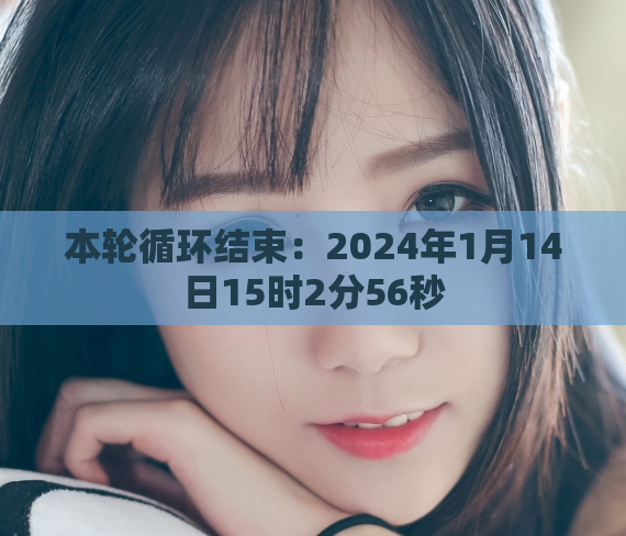 本轮循环结束:2024年1月14日15时2分56秒