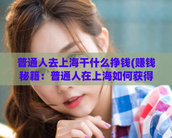普通人去上海干什么挣钱(赚钱秘籍：普通人在上海如何获得经济收益)