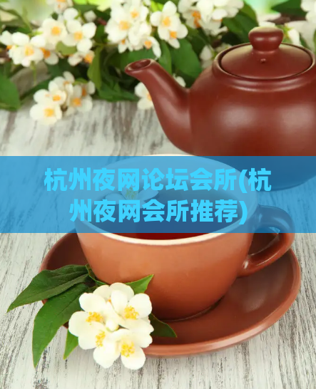 杭州夜网论坛会所(杭州夜网会所推荐)