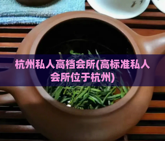 杭州私人高档会所(高标准私人会所位于杭州)