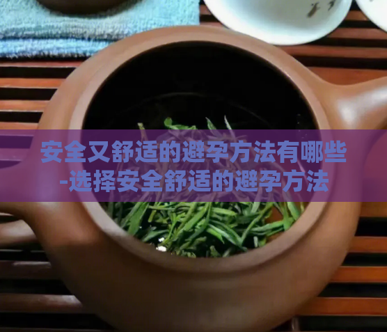 安全又舒适的避孕方法有哪些-选择安全舒适的避孕方法