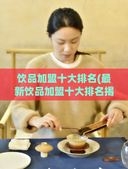 饮品加盟十大排名(最新饮品加盟十大排名揭晓！)