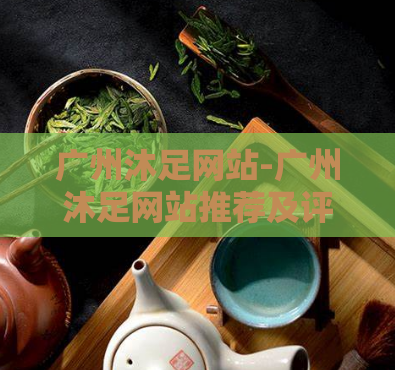 广州沐足网站-广州沐足网站推荐及评论