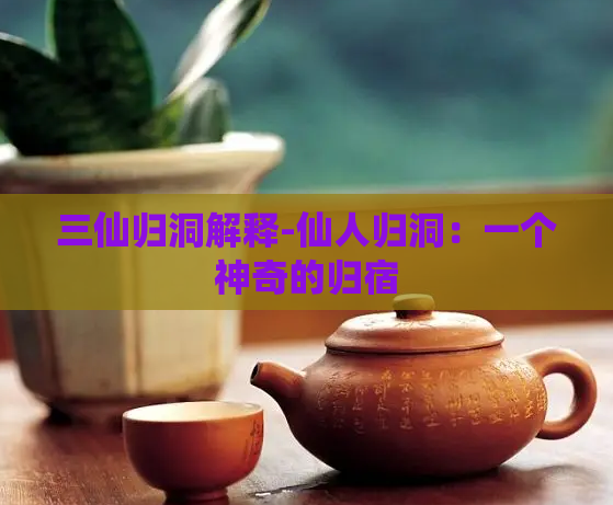 三仙归洞解释-仙人归洞:一个神奇的归宿