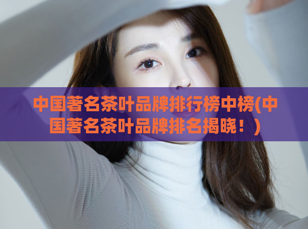 中国著名茶叶品牌排行榜中榜(中国著名茶叶品牌排名揭晓!)