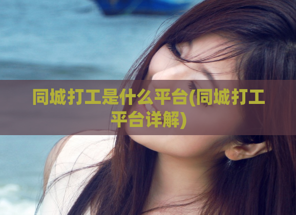 同城打工是什么平台(同城打工平台详解)