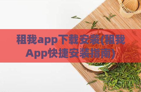 租我app下载安装(租我App快捷安装指南)