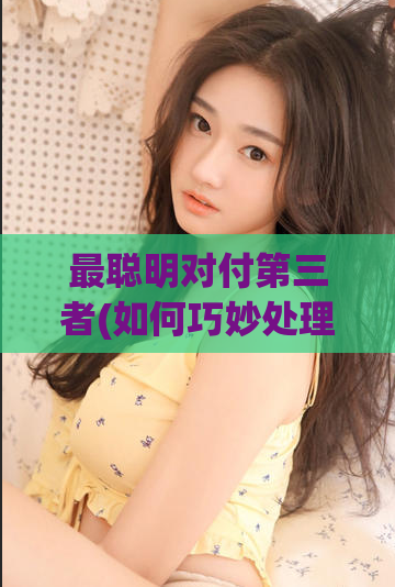 最聪明对付第三者(如何巧妙处理外来者)