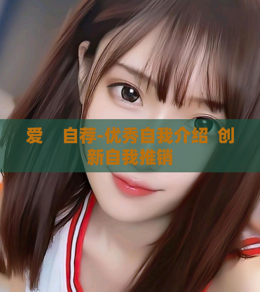 爱    自荐-优秀自我介绍  创新自我推销
