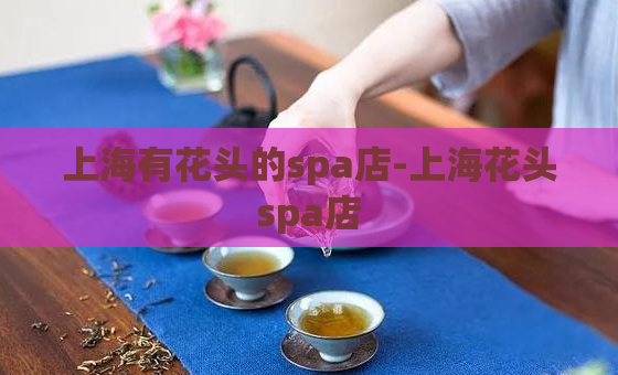 上海有花头的spa店-上海花头spa店