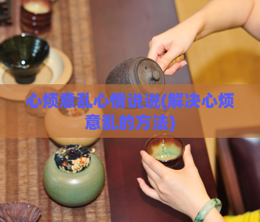 心烦意乱心情说说(解决心烦意乱的方法)