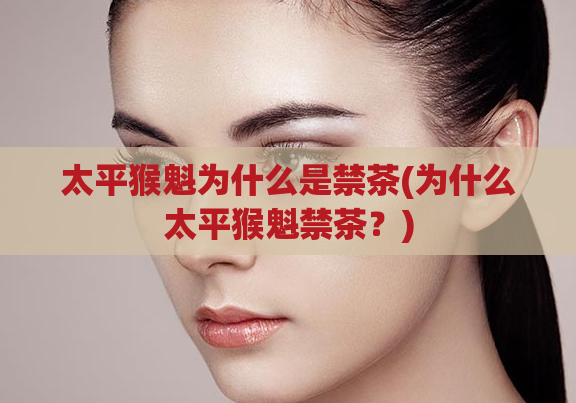 太平猴魁为什么是禁茶(为什么太平猴魁禁茶？)