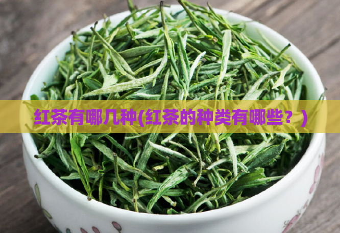 红茶有哪几种(红茶的种类有哪些？)