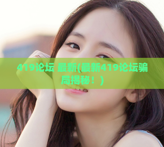 419论坛 最新(最新419论坛骗局揭秘！)
