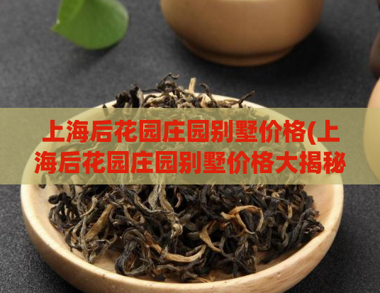 上海后花园庄园别墅价格(上海后花园庄园别墅价格大揭秘)