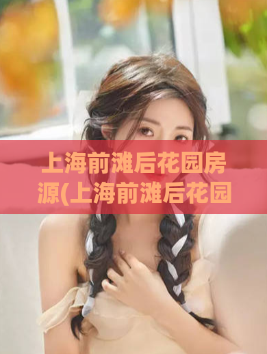 上海前滩后花园房源(上海前滩后花园豪宅空气质量舒适，新房源等待入住)