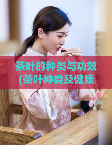 茶叶的种类与功效(茶叶种类及健康功效大全)
