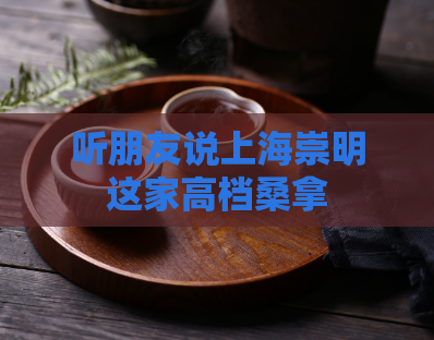 听朋友说上海崇明这家高档桑拿