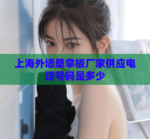 上海外墙桑拿板厂家供应电话号码是多少